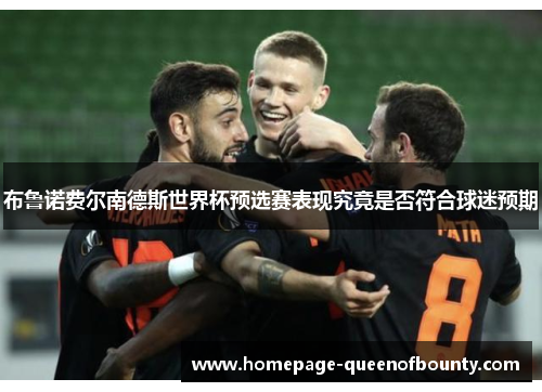 布鲁诺费尔南德斯世界杯预选赛表现究竟是否符合球迷预期 布鲁诺费尔南德斯世界杯预选赛表现究竟是否符合球迷预期