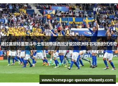 德拉富恩特重塑斗牛士军团带领西班牙登顶欧洲杯书写新时代传奇