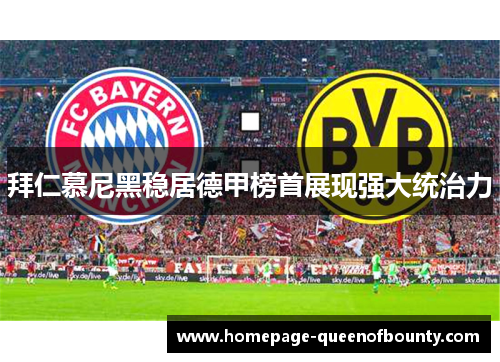 拜仁慕尼黑稳居德甲榜首展现强大统治力 拜仁慕尼黑稳居德甲榜首展现强大统治力