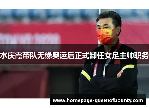 水庆霞带队无缘奥运后正式卸任女足主帅职务 水庆霞带队无缘奥运后正式卸任女足主帅职务
