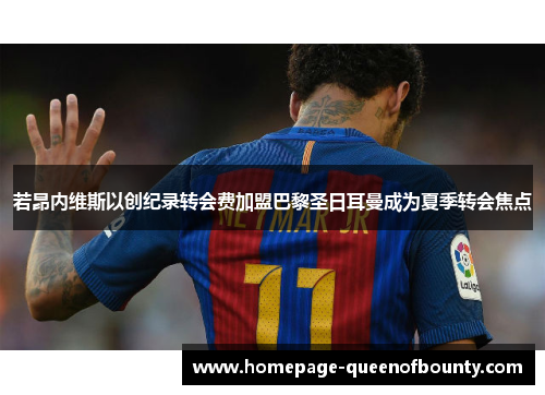 若昂内维斯以创纪录转会费加盟巴黎圣日耳曼成为夏季转会焦点