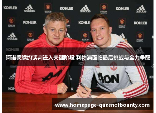 阿诺德续约谈判进入关键阶段 利物浦面临最后挑战与全力争取