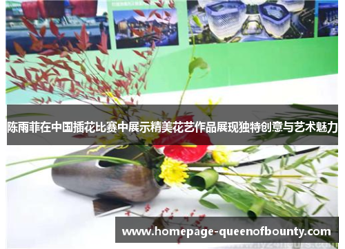 陈雨菲在中国插花比赛中展示精美花艺作品展现独特创意与艺术魅力