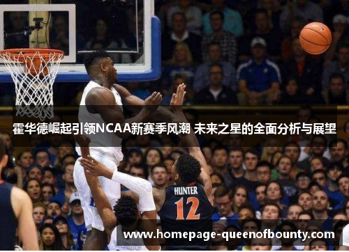 霍华德崛起引领NCAA新赛季风潮 未来之星的全面分析与展望