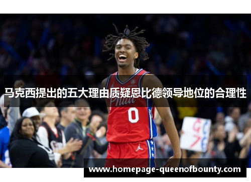 马克西提出的五大理由质疑恩比德领导地位的合理性