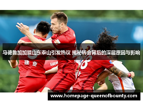 马德鲁加加盟山东泰山引发热议 揭秘转会背后的深层原因与影响