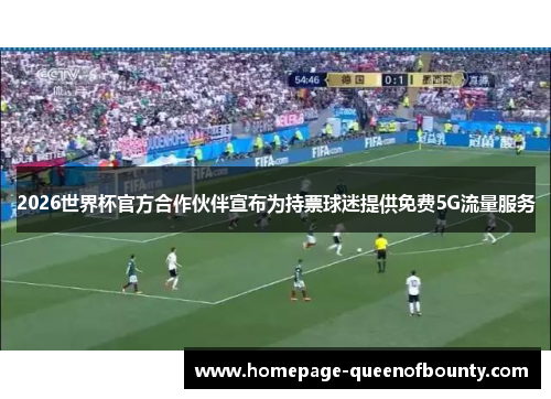 2026世界杯官方合作伙伴宣布为持票球迷提供免费5G流量服务