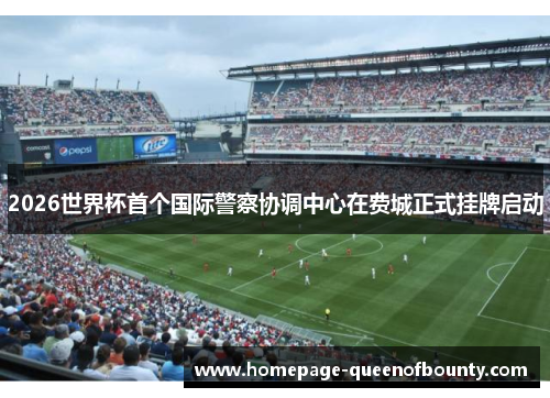 2026世界杯首个国际警察协调中心在费城正式挂牌启动