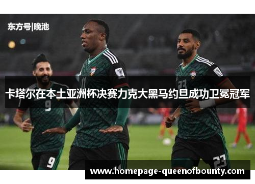 卡塔尔在本土亚洲杯决赛力克大黑马约旦成功卫冕冠军