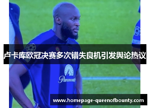 卢卡库欧冠决赛多次错失良机引发舆论热议