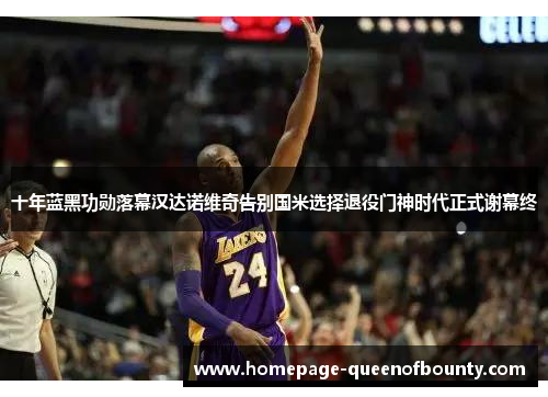 十年蓝黑功勋落幕汉达诺维奇告别国米选择退役门神时代正式谢幕终