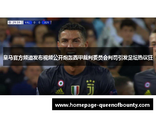 皇马官方频道发布视频公开炮轰西甲裁判委员会判罚引发足坛热议狂