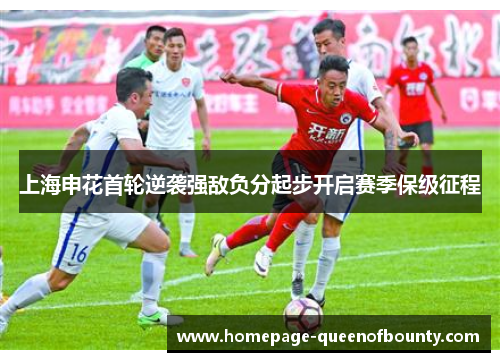 上海申花首轮逆袭强敌负分起步开启赛季保级征程