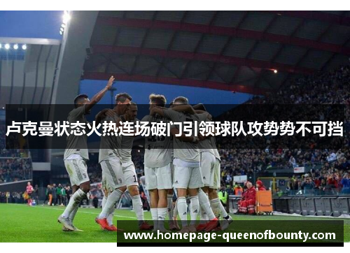 卢克曼状态火热连场破门引领球队攻势势不可挡