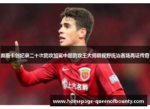 奥斯卡创纪录二十次助攻加冕中超助攻王大师级视野统治赛场再证传奇