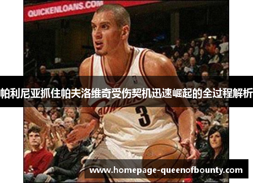 帕利尼亚抓住帕夫洛维奇受伤契机迅速崛起的全过程解析